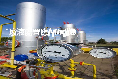 “廢液處置應(yīng)急預(yù)案，綠色守護，安全無憂新篇章”